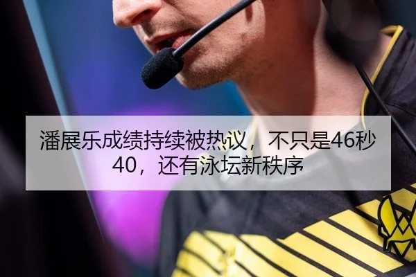 潘展乐成绩持续被热议，不只是46秒40，还有泳坛新秩序（yunsports）